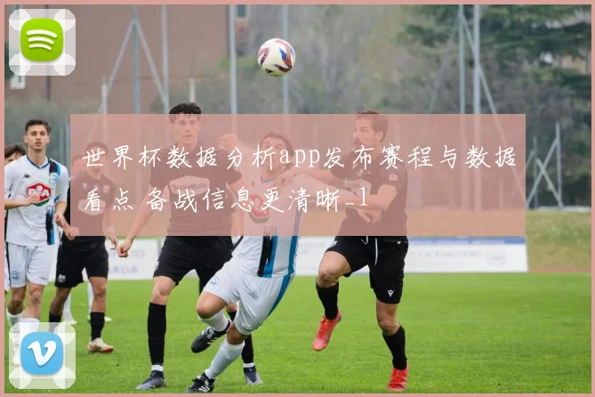 世界杯数据分析app发布赛程与数据看点 备战信息更清晰_1