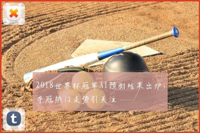 2018世界杯冠军AI预测结果出炉,夺冠热门走势引关注
