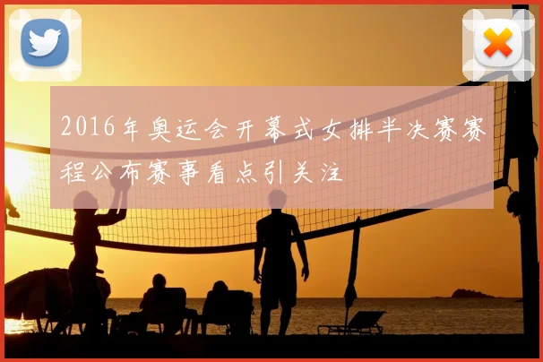 2016年奥运会开幕式女排半决赛赛程公布赛事看点引关注
