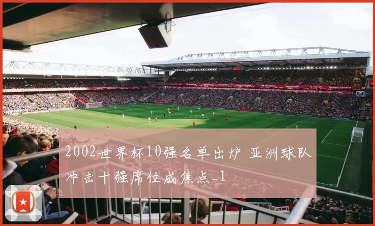 2002世界杯10强名单出炉 亚洲球队冲击十强席位成焦点_1