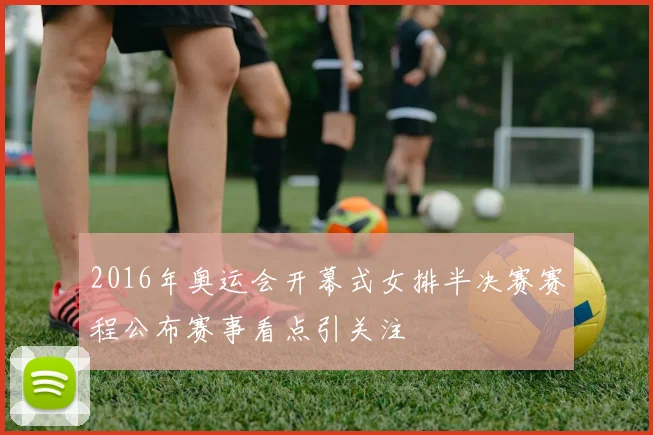 2016年奥运会开幕式女排半决赛赛程公布赛事看点引关注